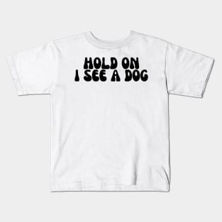 Hold On I See a Dog - Dog Quotes Kids T-Shirt